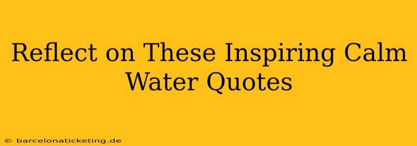 Reflect on These Inspiring Calm Water Quotes