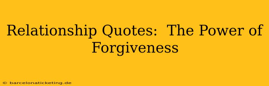 Relationship Quotes:  The Power of Forgiveness