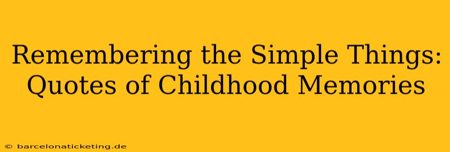 Remembering the Simple Things: Quotes of Childhood Memories