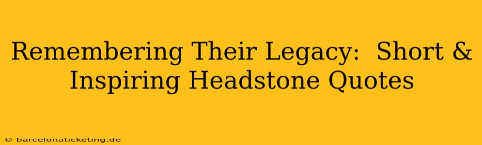 Remembering Their Legacy:  Short & Inspiring Headstone Quotes