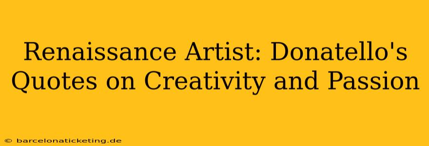 Renaissance Artist: Donatello's Quotes on Creativity and Passion