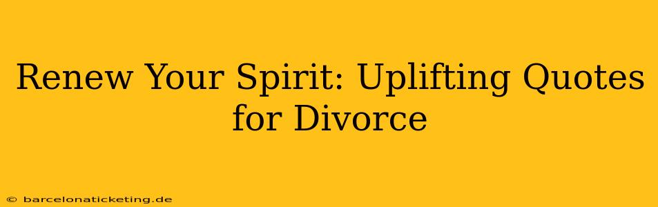 Renew Your Spirit: Uplifting Quotes for Divorce