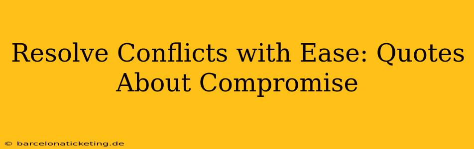 Resolve Conflicts with Ease: Quotes About Compromise