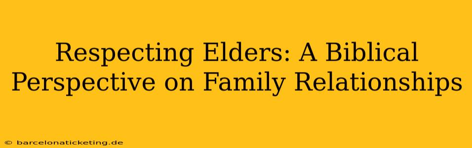 Respecting Elders: A Biblical Perspective on Family Relationships