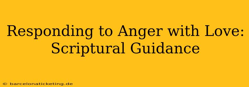 Responding to Anger with Love: Scriptural Guidance
