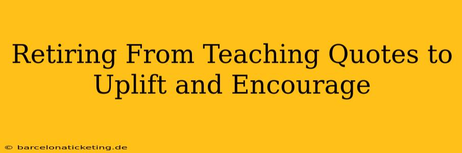 Retiring From Teaching Quotes to Uplift and Encourage