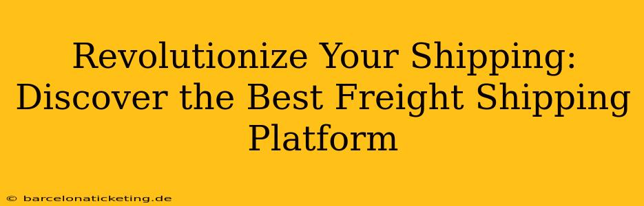 Revolutionize Your Shipping: Discover the Best Freight Shipping Platform
