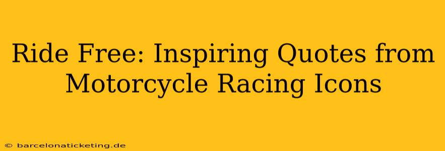 Ride Free: Inspiring Quotes from Motorcycle Racing Icons