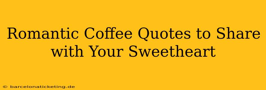 Romantic Coffee Quotes to Share with Your Sweetheart