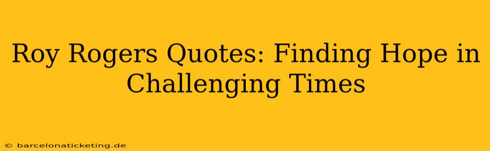 Roy Rogers Quotes: Finding Hope in Challenging Times