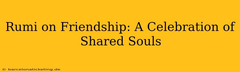 Rumi on Friendship: A Celebration of Shared Souls