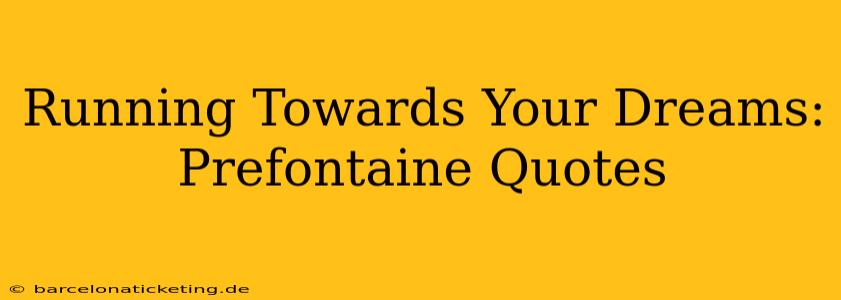 Running Towards Your Dreams: Prefontaine Quotes