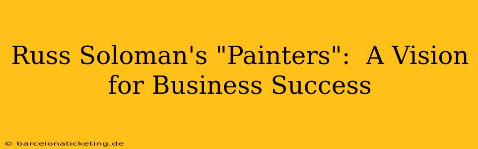 Russ Soloman's "Painters":  A Vision for Business Success