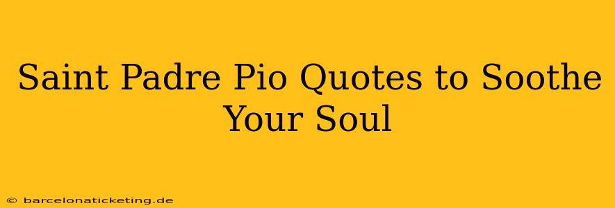 Saint Padre Pio Quotes to Soothe Your Soul