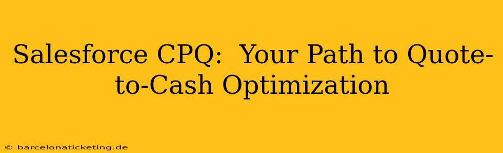 Salesforce CPQ:  Your Path to Quote-to-Cash Optimization