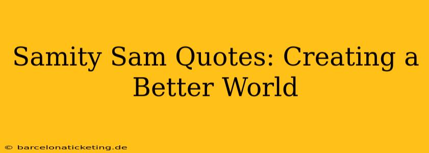 Samity Sam Quotes: Creating a Better World