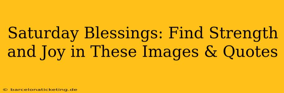 Saturday Blessings: Find Strength and Joy in These Images & Quotes