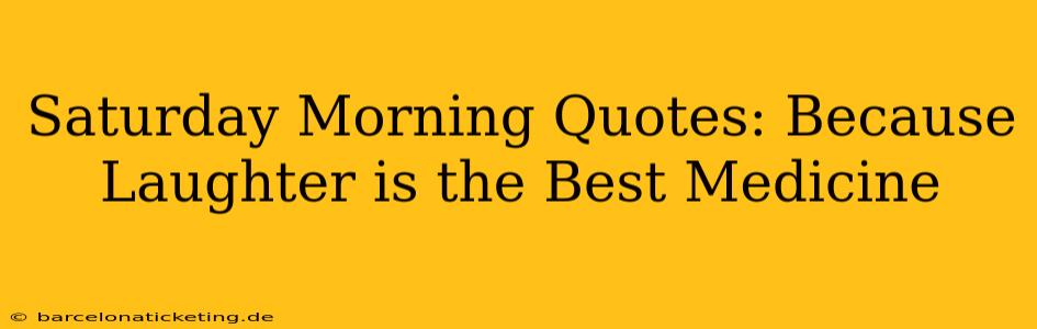 Saturday Morning Quotes: Because Laughter is the Best Medicine