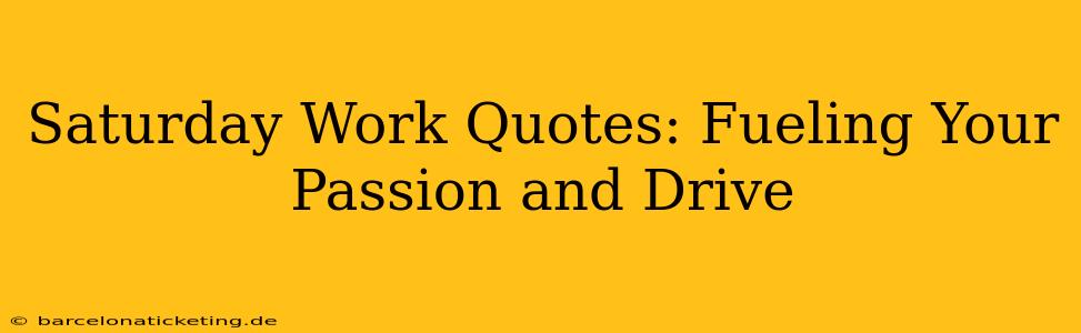 Saturday Work Quotes: Fueling Your Passion and Drive