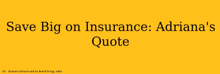 Save Big on Insurance: Adriana's Quote