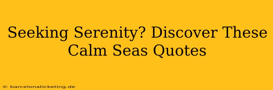 Seeking Serenity? Discover These Calm Seas Quotes