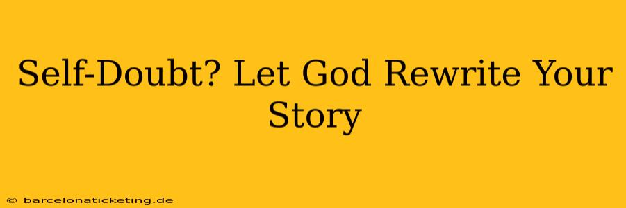 Self-Doubt? Let God Rewrite Your Story