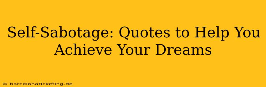 Self-Sabotage: Quotes to Help You Achieve Your Dreams