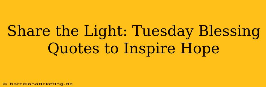 Share the Light: Tuesday Blessing Quotes to Inspire Hope