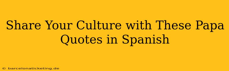 Share Your Culture with These Papa Quotes in Spanish