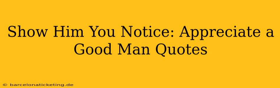 Show Him You Notice: Appreciate a Good Man Quotes