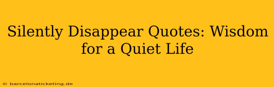 Silently Disappear Quotes: Wisdom for a Quiet Life