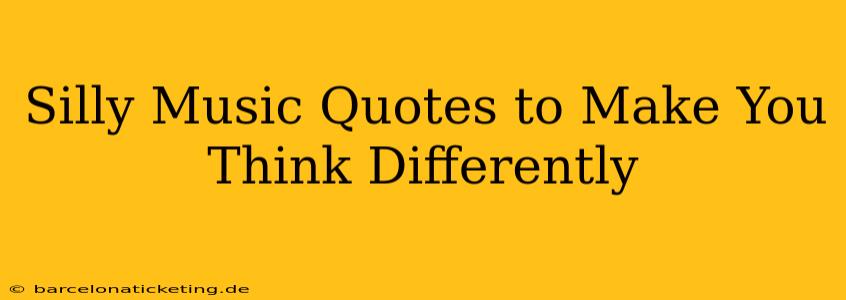 Silly Music Quotes to Make You Think Differently
