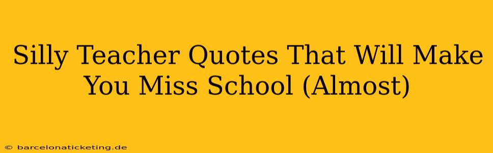 Silly Teacher Quotes That Will Make You Miss School (Almost)