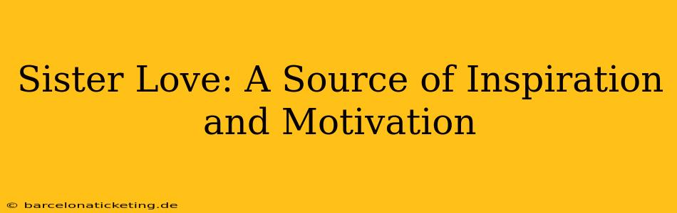 Sister Love: A Source of Inspiration and Motivation