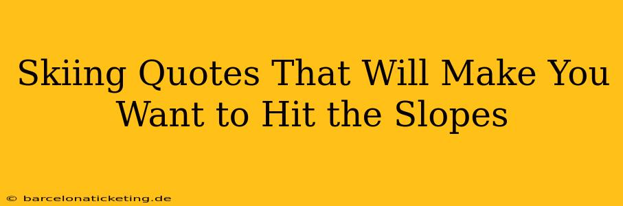 Skiing Quotes That Will Make You Want to Hit the Slopes