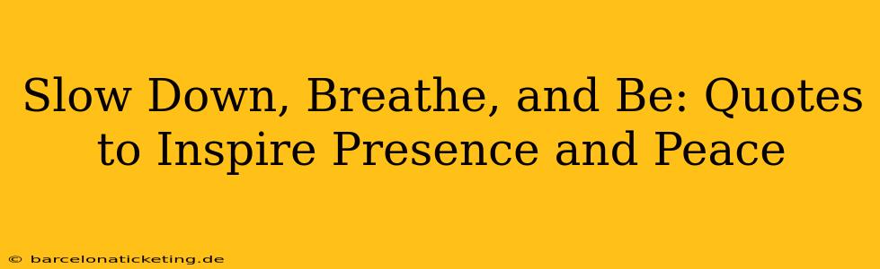 Slow Down, Breathe, and Be: Quotes to Inspire Presence and Peace