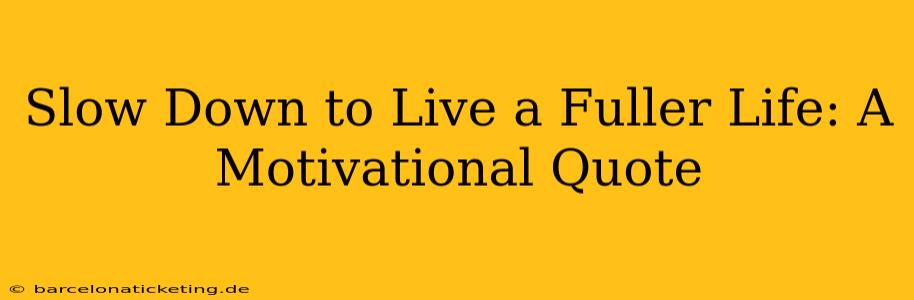 Slow Down to Live a Fuller Life: A Motivational Quote