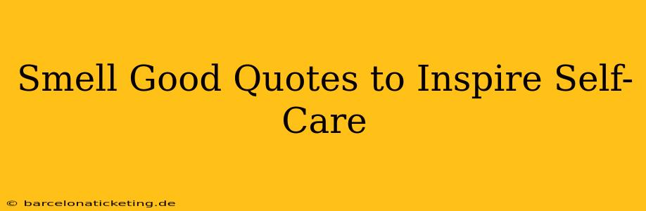 Smell Good Quotes to Inspire Self-Care