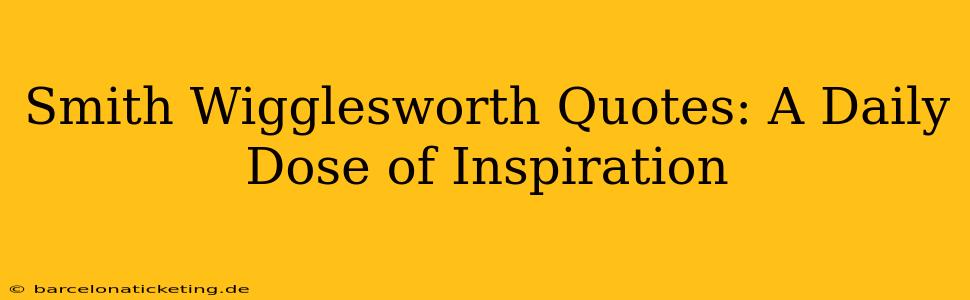 Smith Wigglesworth Quotes: A Daily Dose of Inspiration