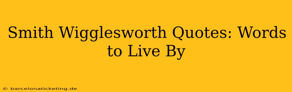 Smith Wigglesworth Quotes: Words to Live By