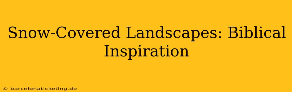 Snow-Covered Landscapes: Biblical Inspiration