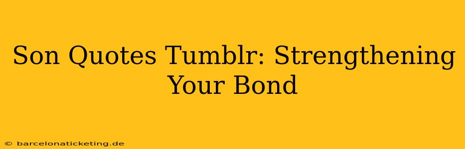 Son Quotes Tumblr: Strengthening Your Bond