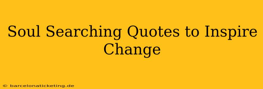 Soul Searching Quotes to Inspire Change