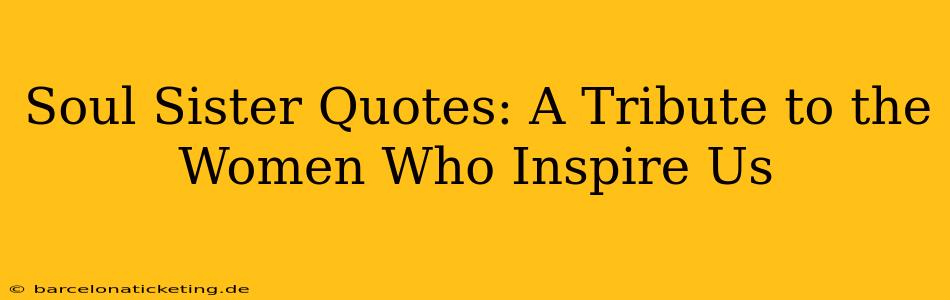 Soul Sister Quotes: A Tribute to the Women Who Inspire Us