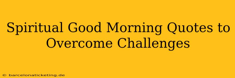 Spiritual Good Morning Quotes to Overcome Challenges