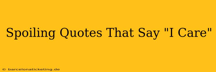 Spoiling Quotes That Say "I Care"
