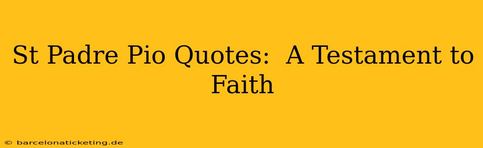 St Padre Pio Quotes:  A Testament to Faith