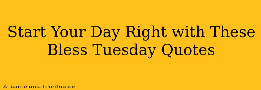 Start Your Day Right with These Bless Tuesday Quotes