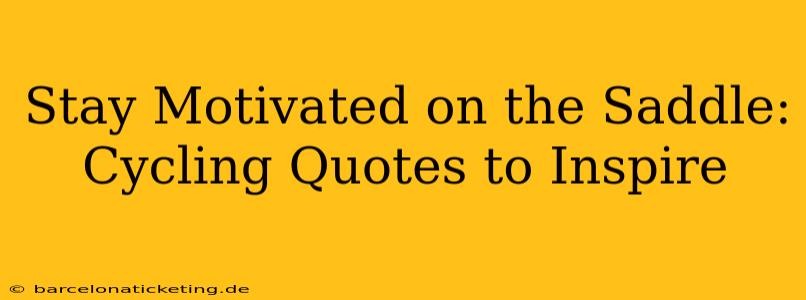 Stay Motivated on the Saddle: Cycling Quotes to Inspire