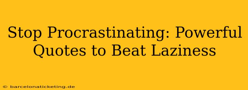 Stop Procrastinating: Powerful Quotes to Beat Laziness